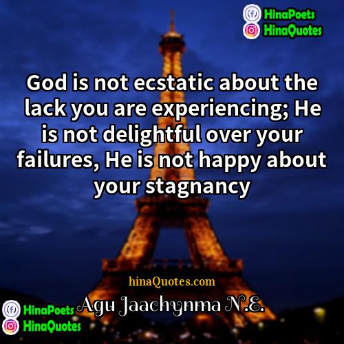 Agu Jaachynma NE Quotes | God is not ecstatic about the lack